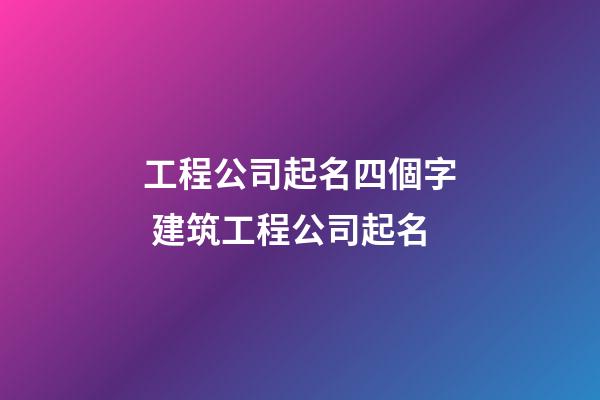 工程公司起名四個字 建筑工程公司起名-第1張-公司起名-玄機派